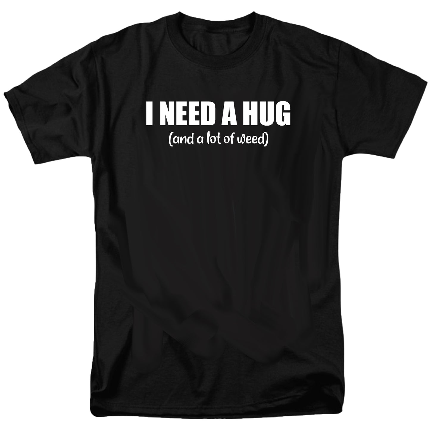 I Need A Hug (and a lot of weed) T Shirt