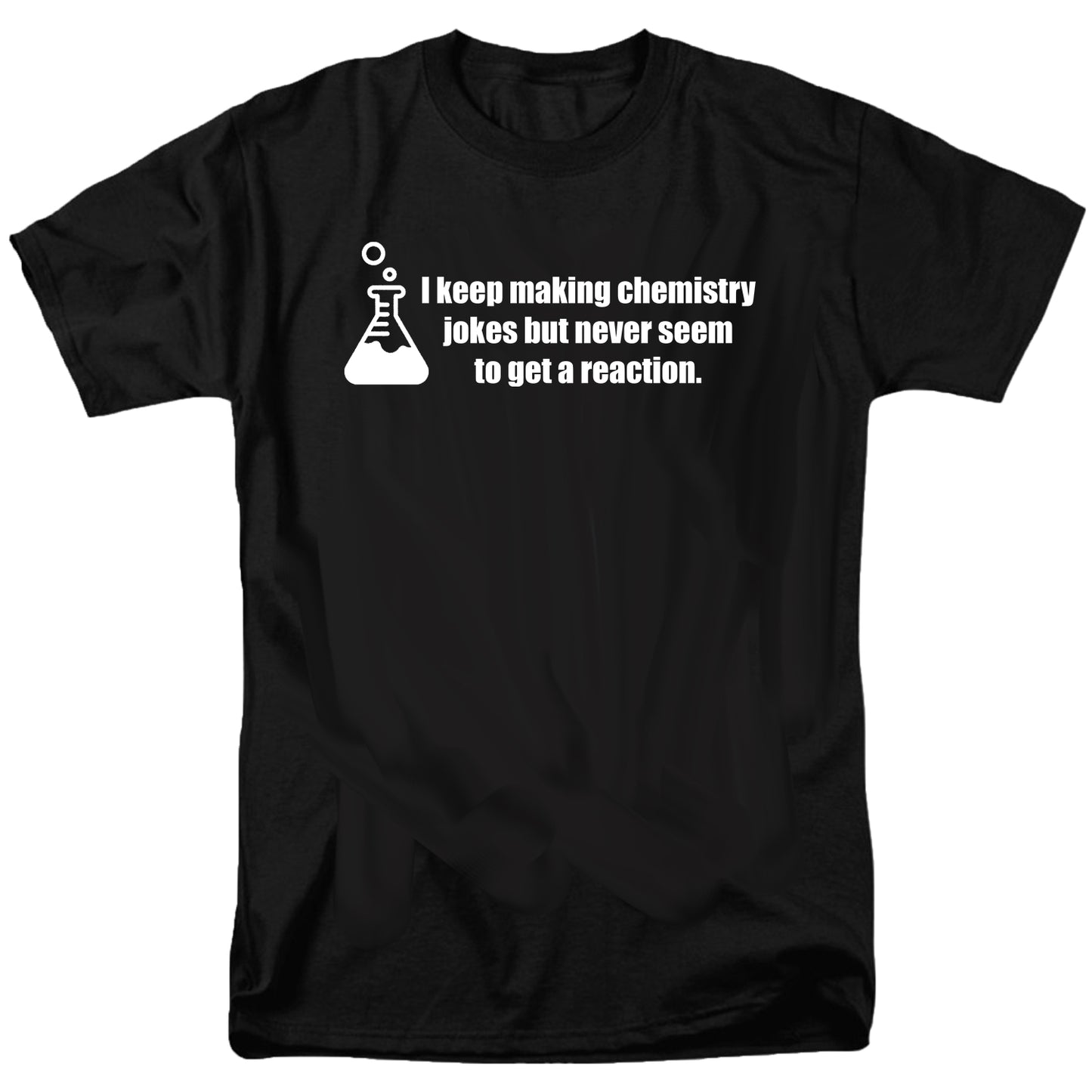 I keep making chemistry jokes but never seem to get a reaction T Shirt