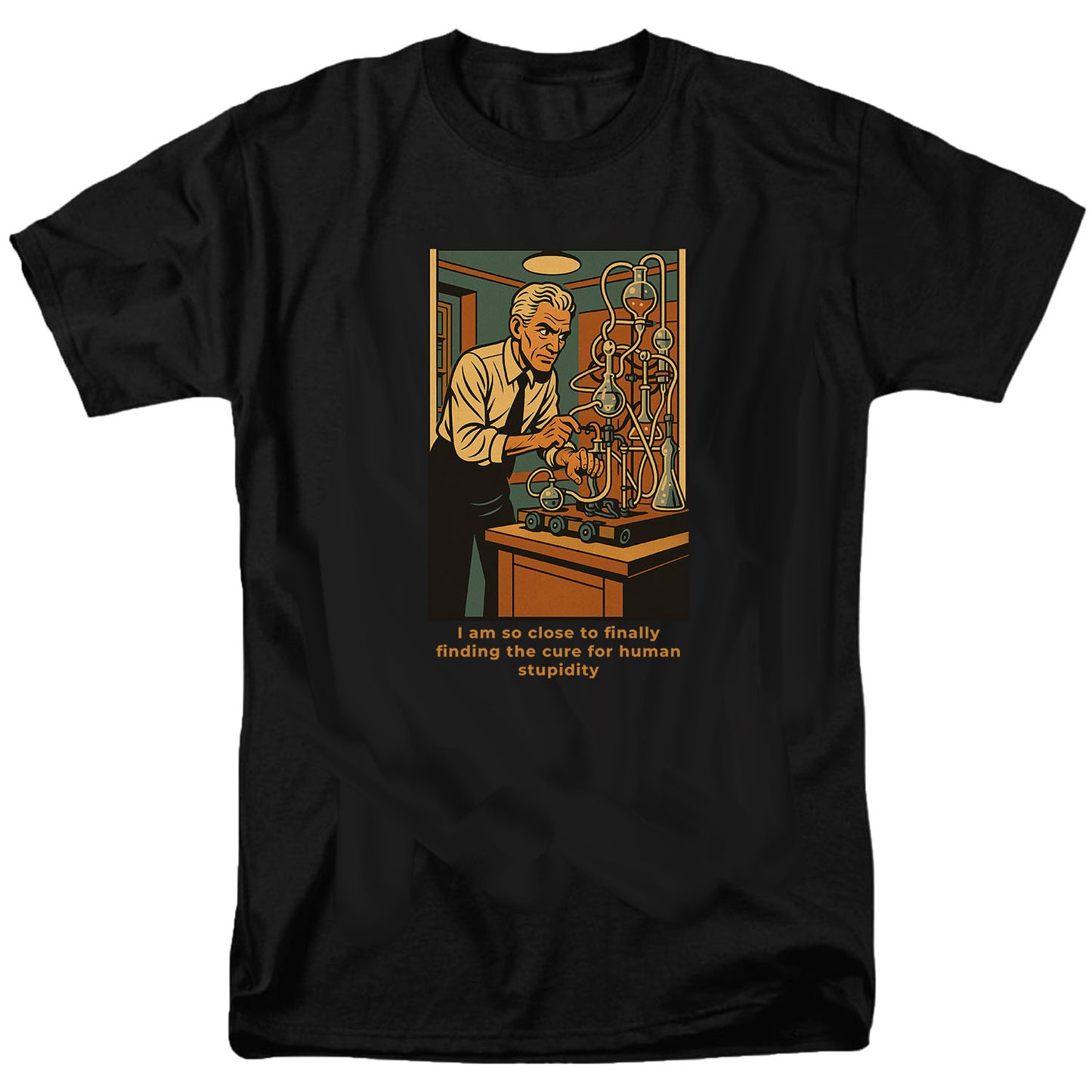 I am so close to finally finding the cure for human stupidity T Shirt