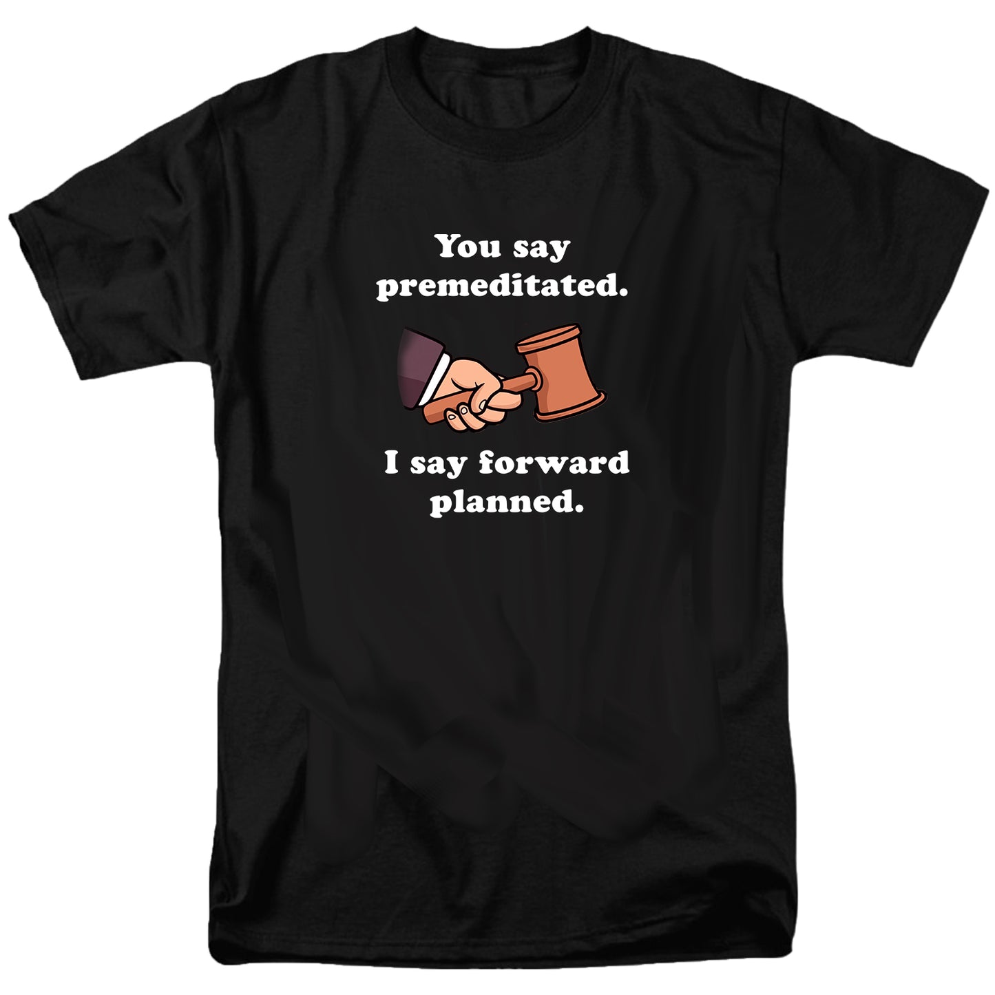 You say premeditated. I say forward planned T Shirt