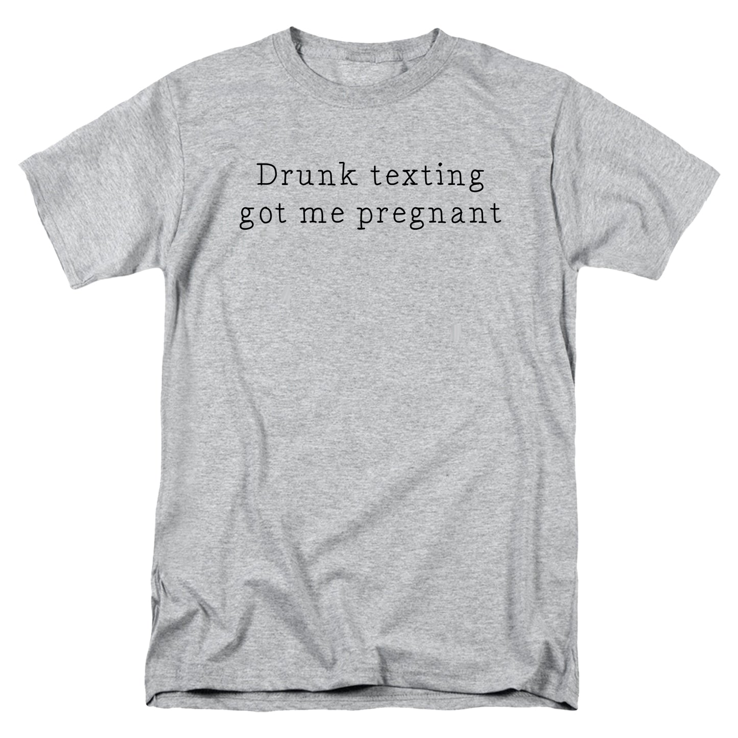 Drunk texting got me pregnant T Shirt