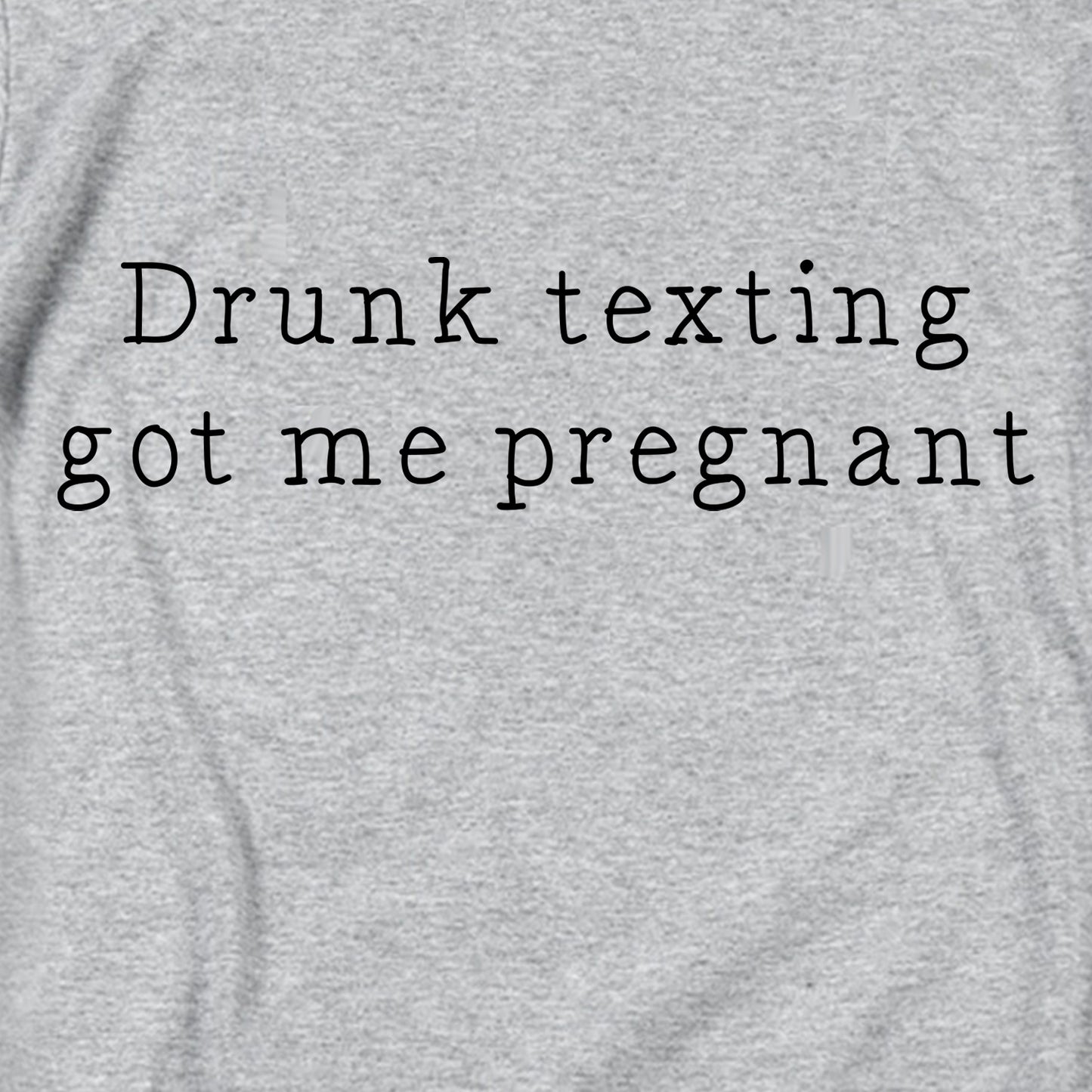 Drunk texting got me pregnant T Shirt