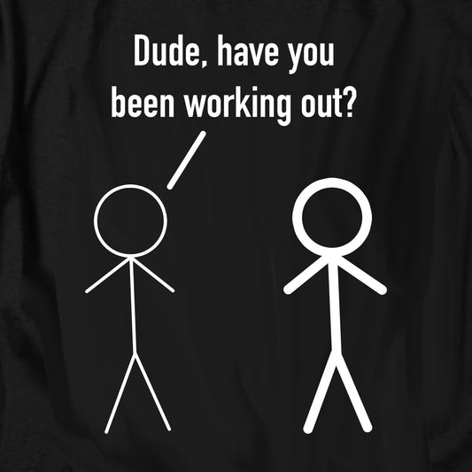 Dude Have You Been Working Out T Shirt