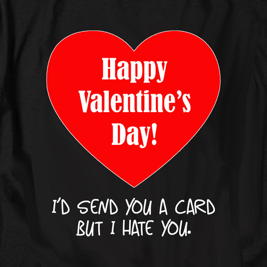 Happy Valentines Day I’d send you a card but I hate you T Shirt