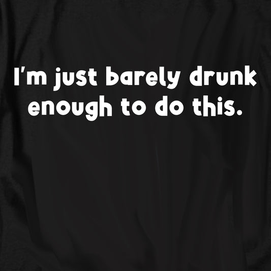 I’m just barely drunk enough to do this T Shirt