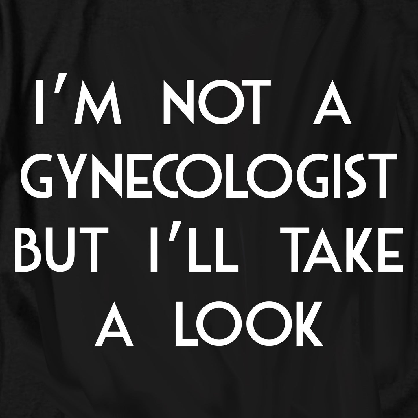 I'm not a Gynecologist but I'll Take a Look T Shirt