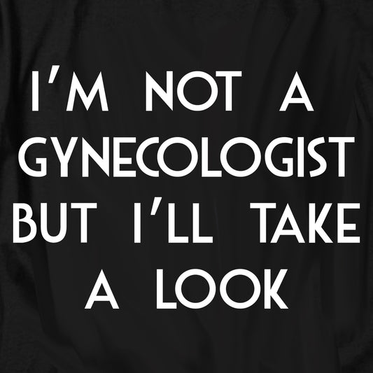 I'm not a Gynecologist but I'll Take a Look T Shirt