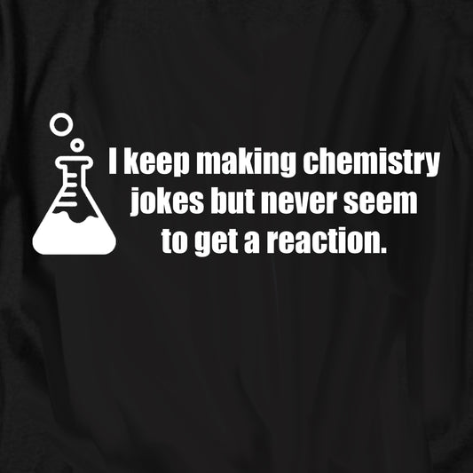 I keep making chemistry jokes but never seem to get a reaction T Shirt