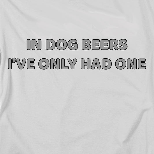 In Dog Beers I've Only Had One T Shirt