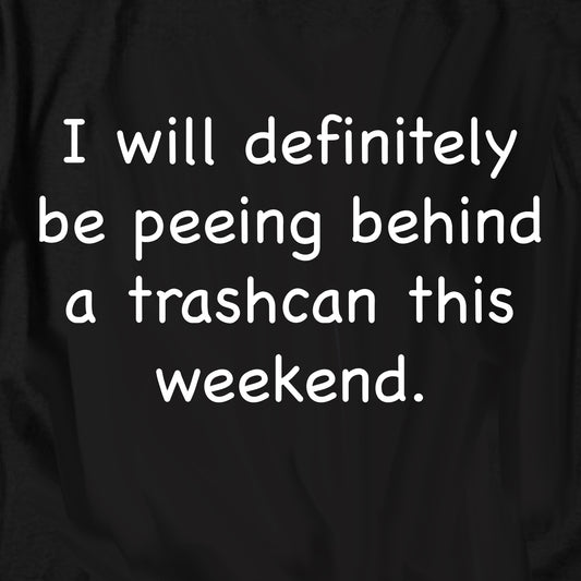 I will definitely be peeing behind a trashcan T Shirt