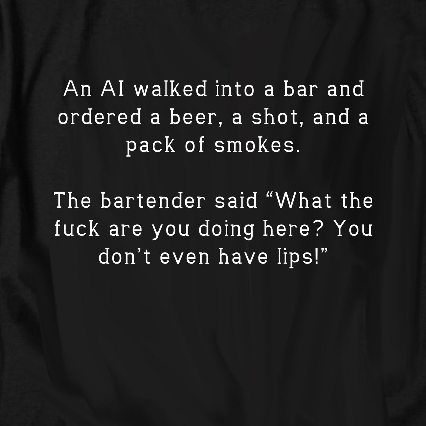 An AI walked into a bar and ordered a beer, a shot, and a pack T Shirt