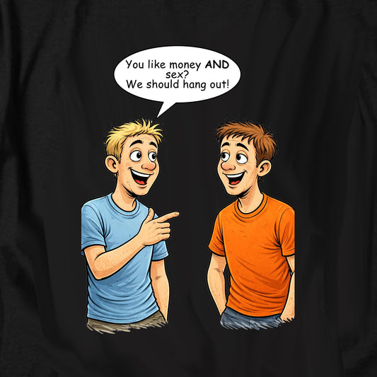 You like money AND sex? We should hang out! T Shirt