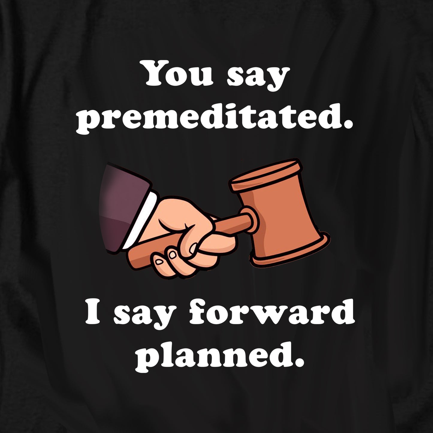 You say premeditated. I say forward planned T Shirt