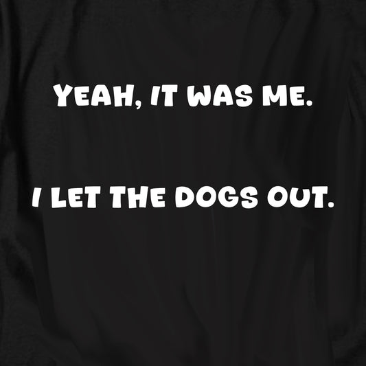 Yeah, it was me. I let the dogs out T Shirt