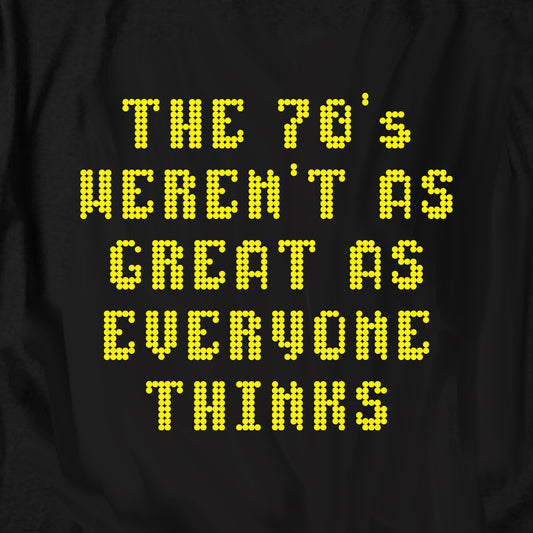 The 70's Weren't As Great As Everyone Thinks T Shirt