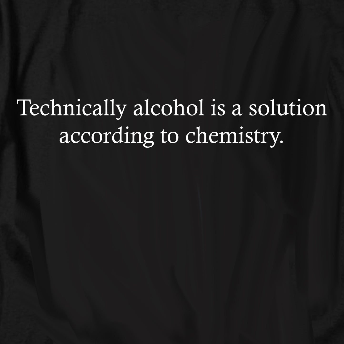 Technically alcohol is a solution according to chemistry T Shirt