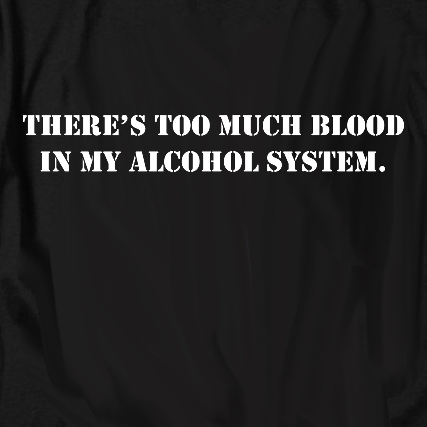 There's too much blood in my alcohol system T Shirt