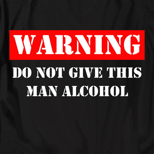 Warning Do Not Give This Man Alcohol T Shirt