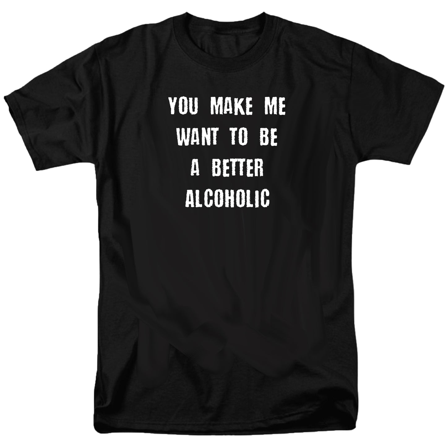 You Make Me Want To Be A Better Alcoholic T Shirt