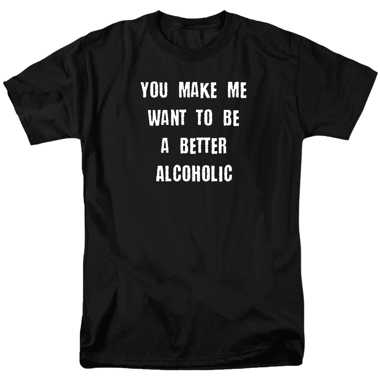 You Make Me Want To Be A Better Alcoholic T Shirt