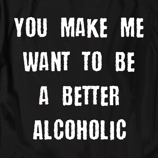 You Make Me Want To Be A Better Alcoholic T Shirt